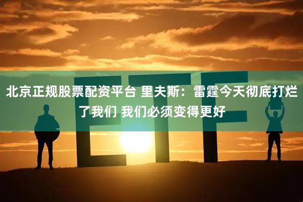 北京正規股票配資平臺 里夫斯：雷霆今天徹底打爛了我們 我們必須變得更好